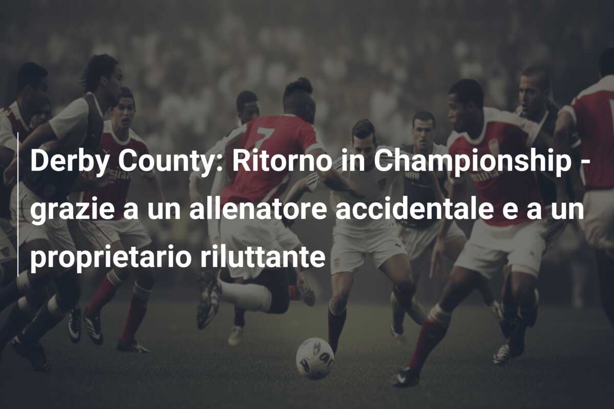 Derby County: Ritorno in Championship – grazie a un allenatore accidentale e a un proprietario riluttante