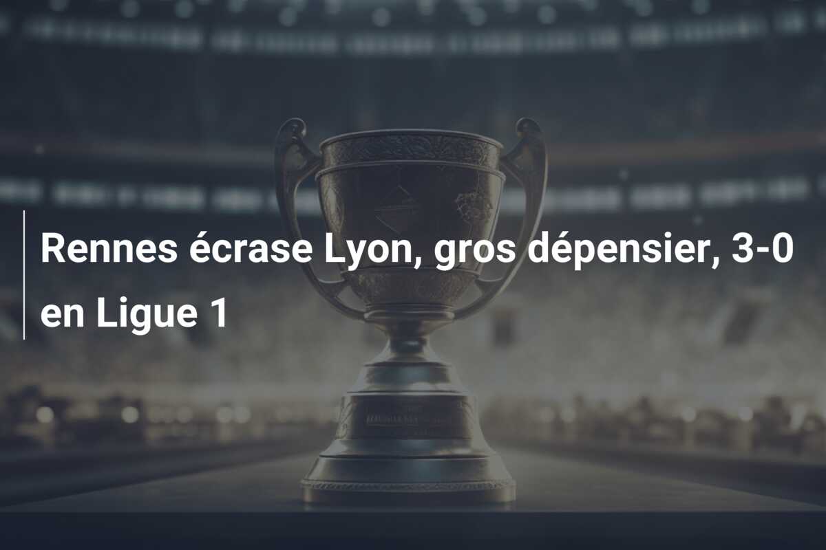 Rennes écrase Lyon, gros dépensier, 3-0 en Ligue 1