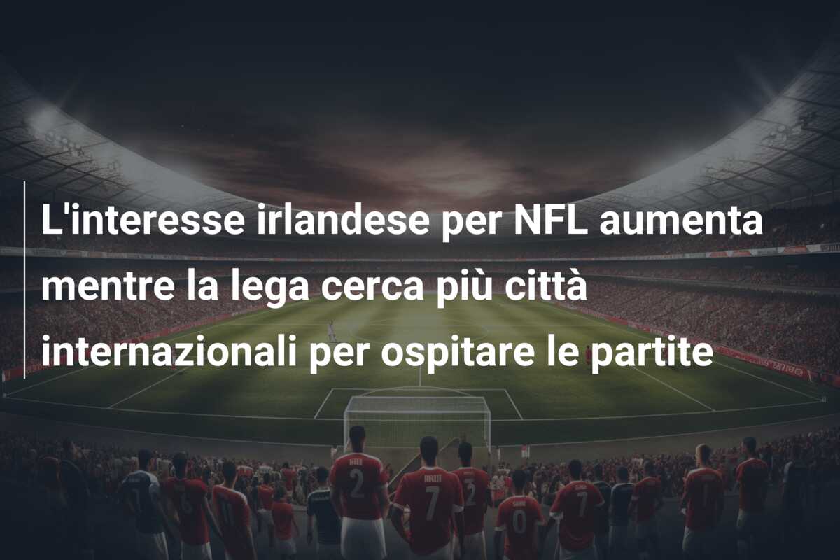 L’interesse irlandese per NFL aumenta mentre la lega cerca più città internazionali per ospitare le partite