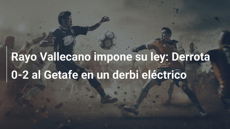 Rayo Vallecano impone su ley: Derrota 0-2 al Getafe en un derbi eléctrico