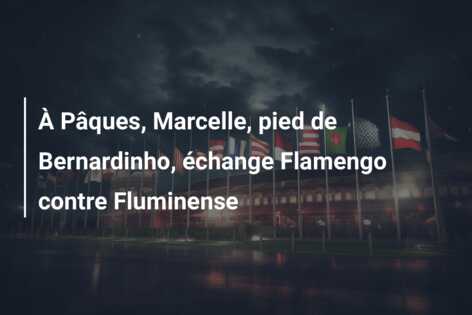 À Pâques, Marcelle, pied de Bernardinho, échange Flamengo contre Fluminense