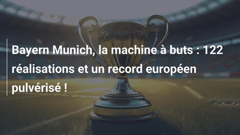 Bayern Munich, la machine à buts : 122 réalisations et un record européen pulvérisé !