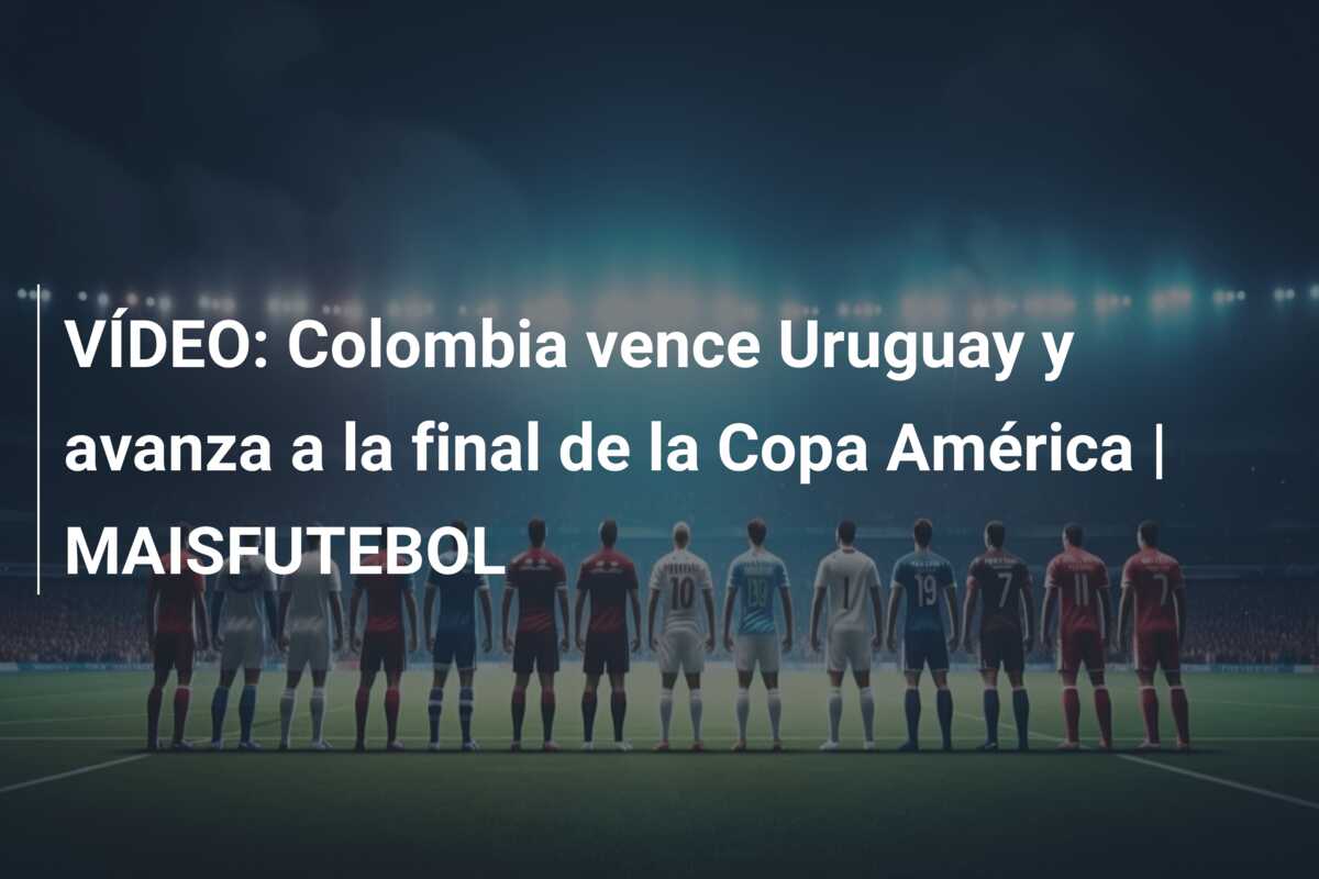 VÍDEO: Colombia vence Uruguay y avanza a la final de la Copa América | MAISFUTEBOL
