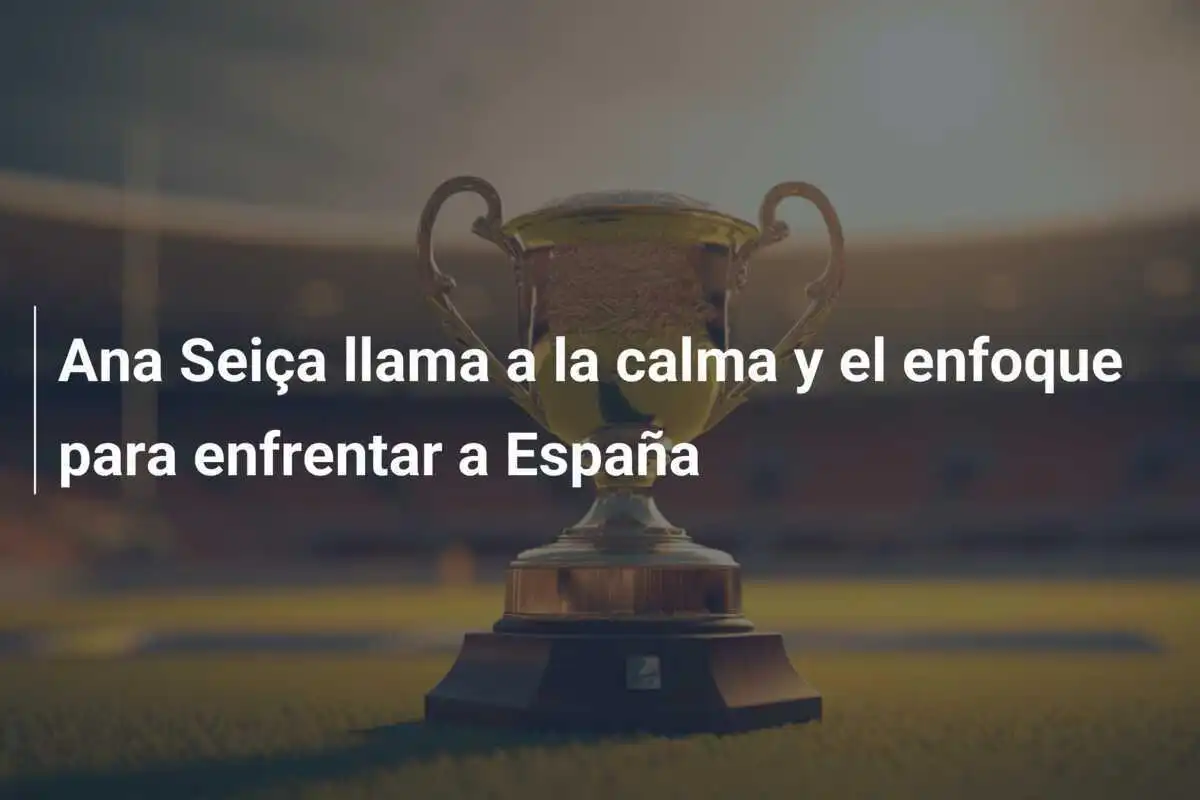 Ana Seiça llama a la calma y el enfoque para enfrentar a España