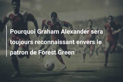 Pourquoi Graham Alexander sera toujours reconnaissant envers le patron de Forest Green