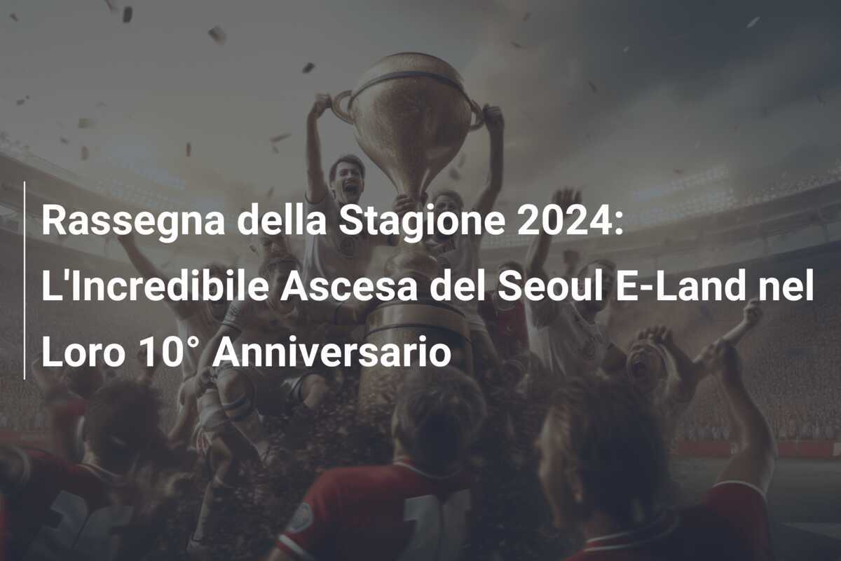 Rassegna della Stagione 2024: L'Incredibile Ascesa del Seoul E-Land nel Loro 10° Anniversario
