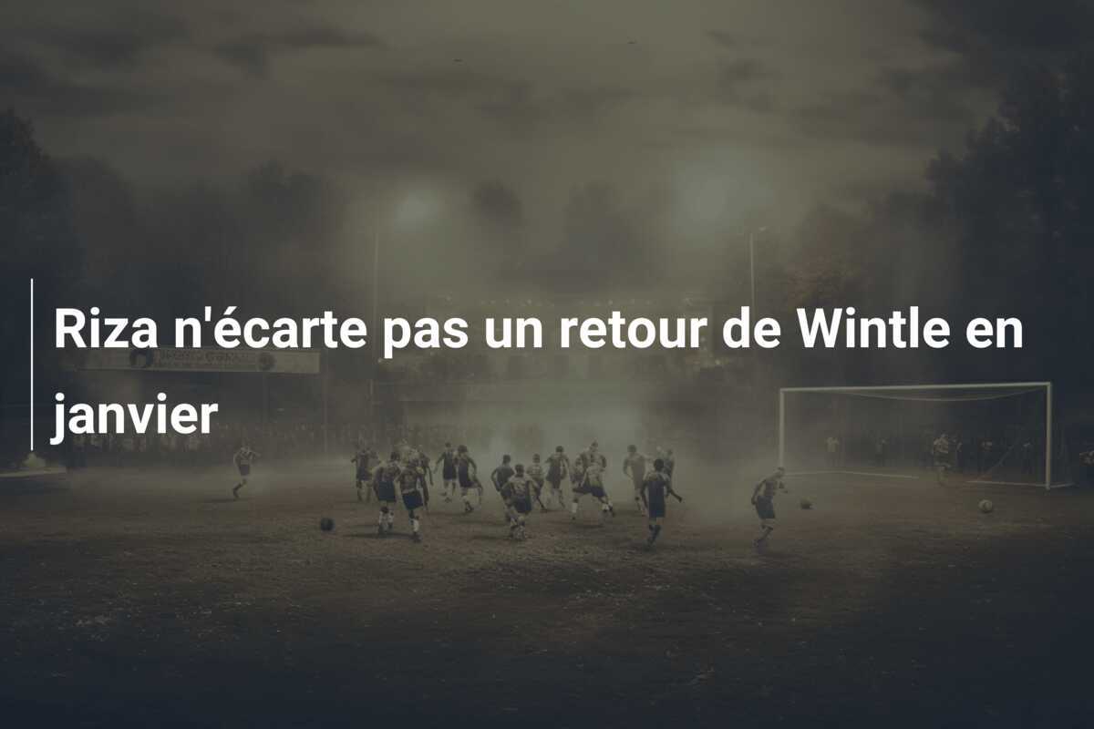 Riza n'écarte pas un retour de Wintle en janvier