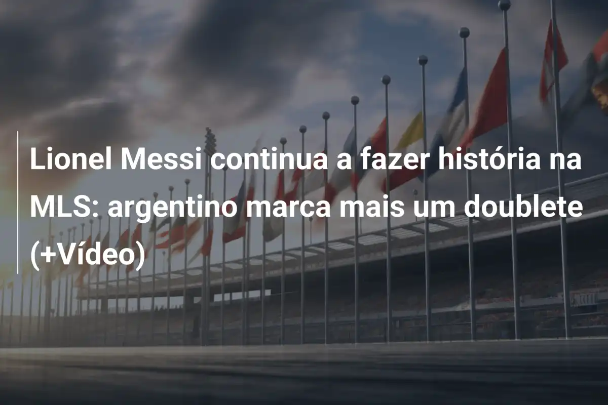 Lionel Messi continua a fazer história na MLS: argentino marca mais um doublete (+Vídeo)