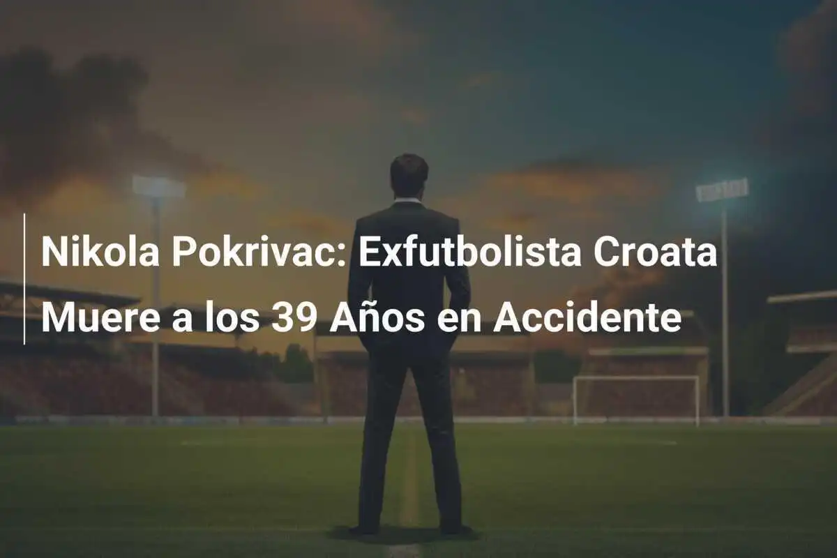 Nikola Pokrivac: Exfutbolista Croata Muere a los 39 Años en Accidente