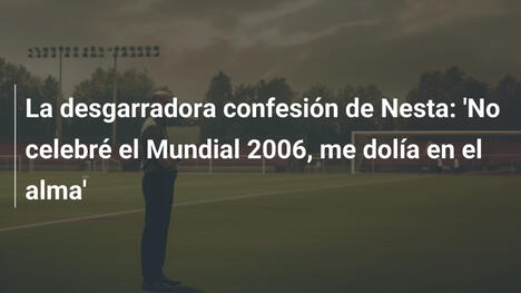 La desgarradora confesión de Nesta: 'No celebré el Mundial 2006, me dolía en el alma'