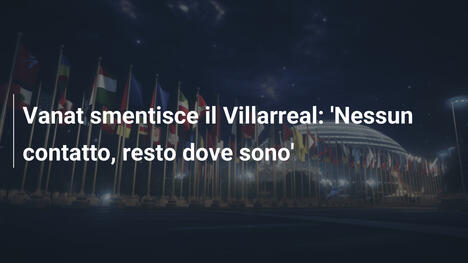 Vanat smentisce il Villarreal: 'Nessun contatto, resto dove sono'