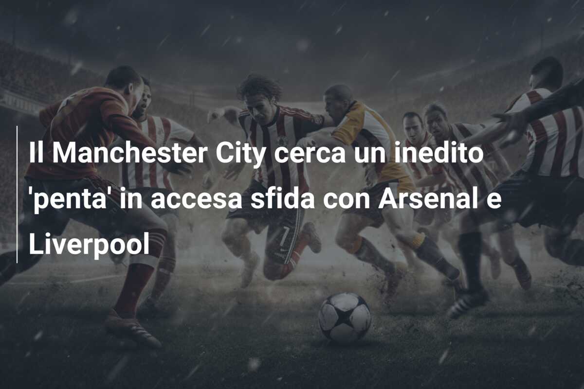 Il Manchester City cerca un inedito ‘penta’ in accesa sfida con Arsenal e Liverpool