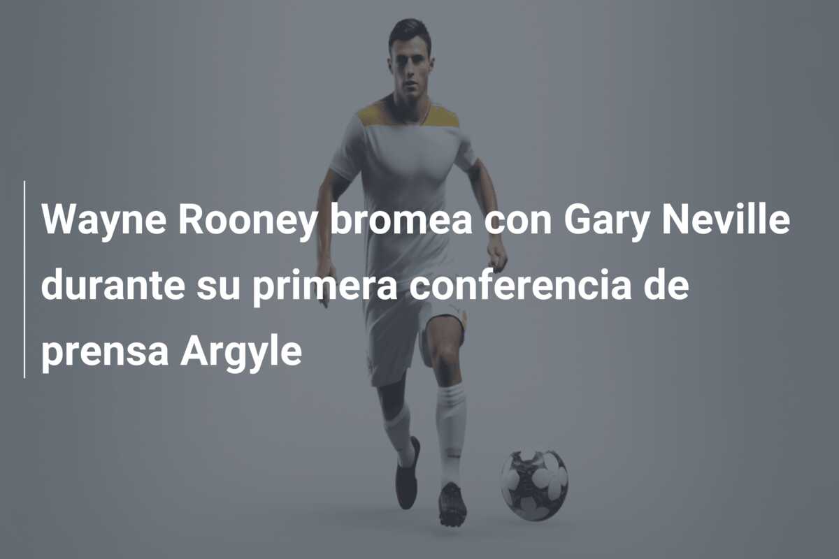 Wayne Rooney bromea con Gary Neville durante su primera conferencia de prensa Argyle