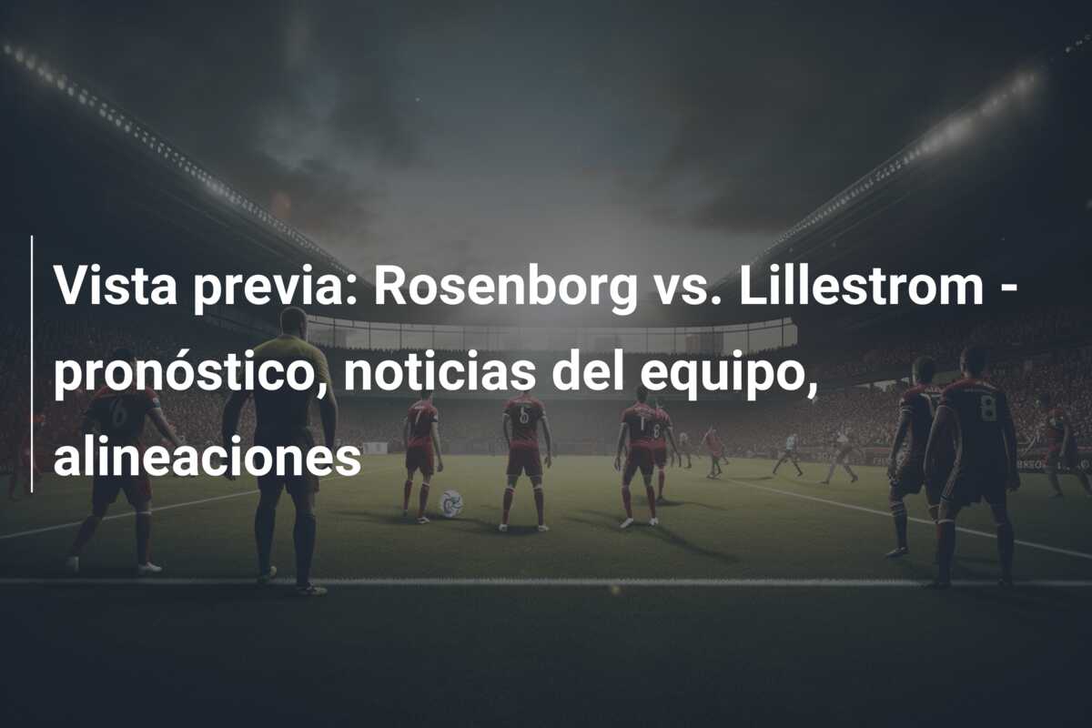 Vista previa: Rosenborg vs. Lillestrom – pronóstico, noticias del equipo, alineaciones