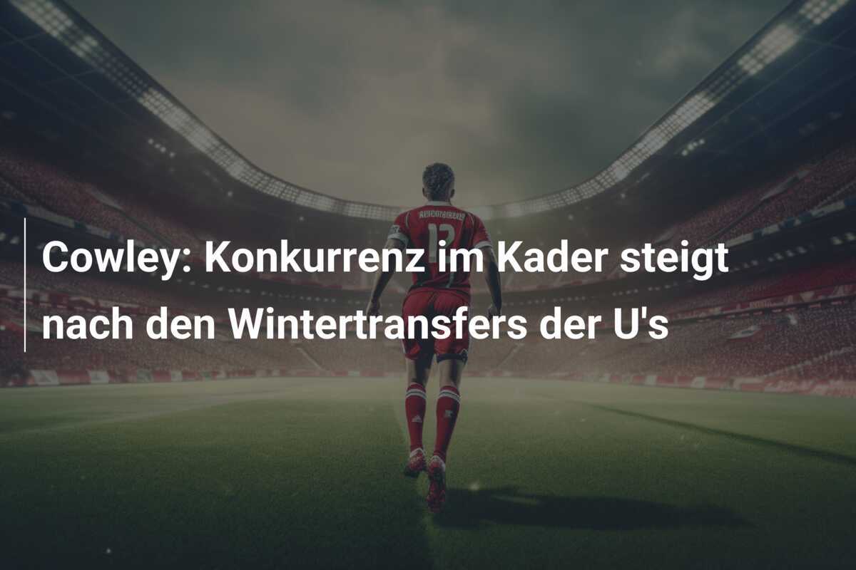 Cowley: Konkurrenz im Kader steigt nach den Wintertransfers der U's