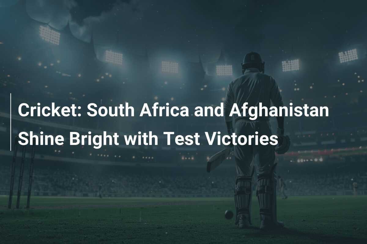 Cricket: South Africa and Afghanistan Shine Bright with Test Victories ...