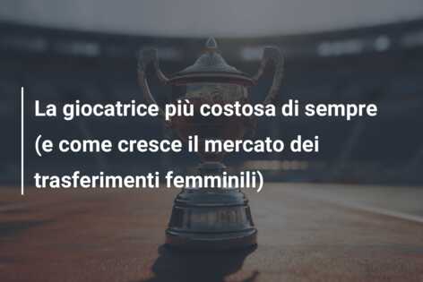 La giocatrice più costosa di sempre (e come cresce il mercato dei trasferimenti femminili)