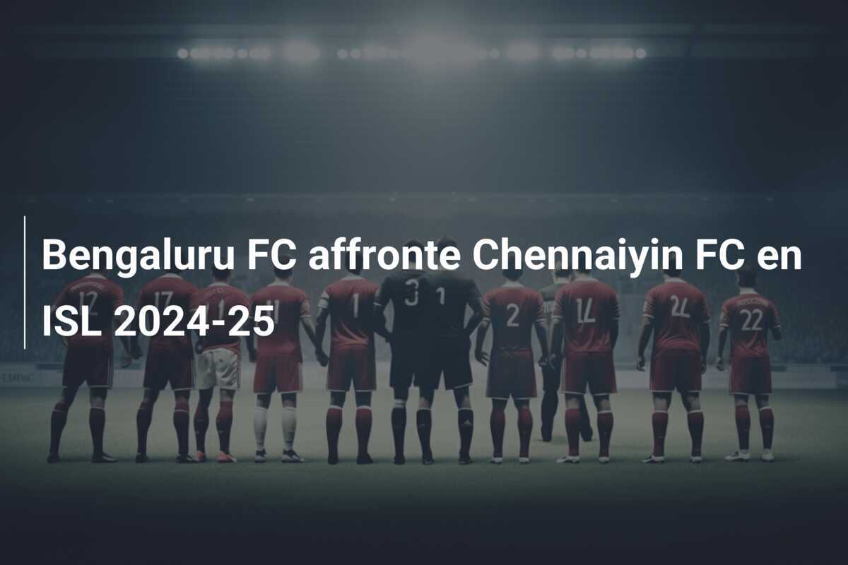 Bengaluru FC affronte Chennaiyin FC en ISL 2024-25