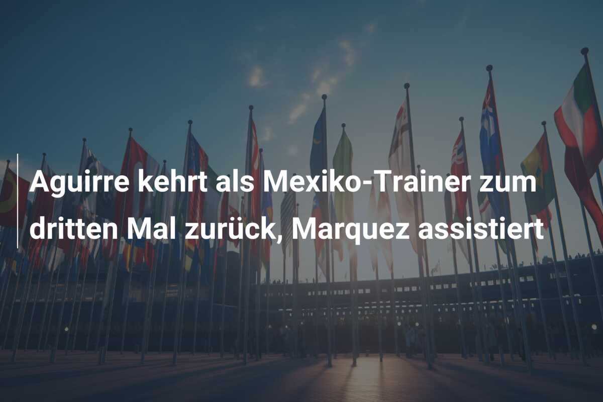Aguirre kehrt als Mexiko-Trainer zum dritten Mal zurück, Marquez assistiert