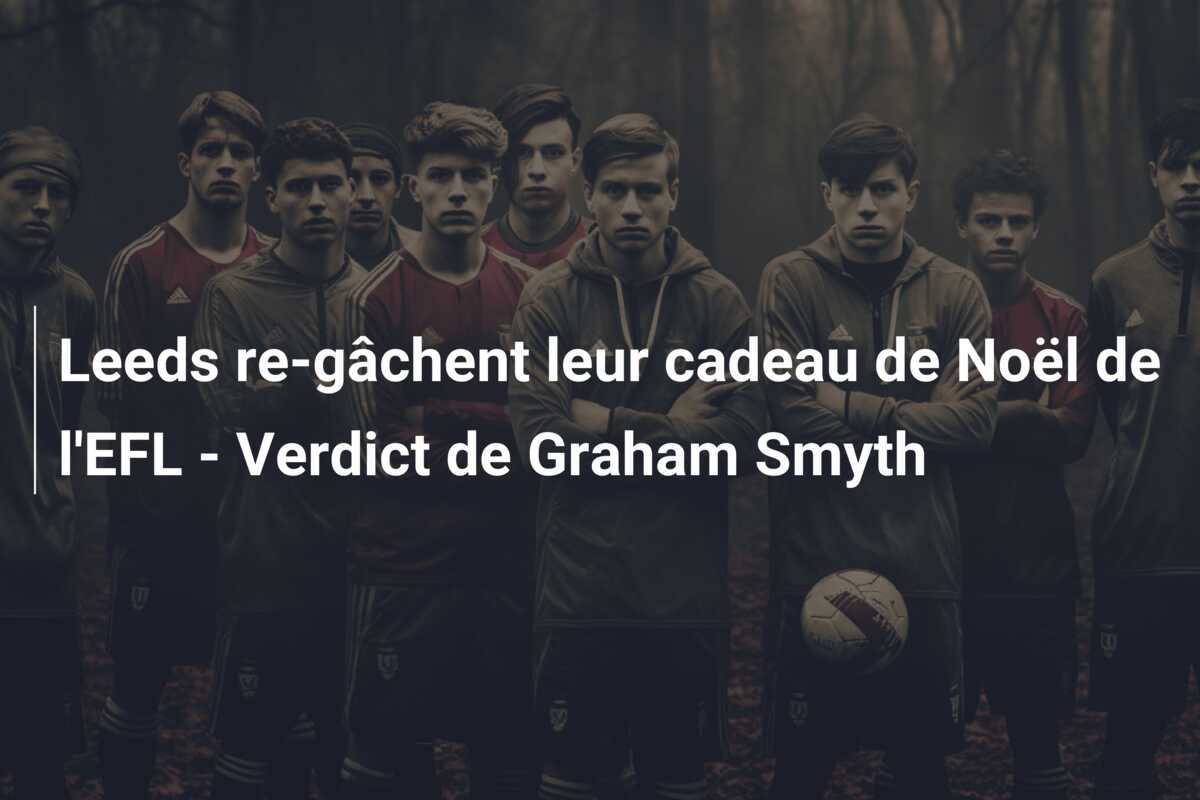 Leeds re-gâchent leur cadeau de Noël de l'EFL - Verdict de Graham Smyth