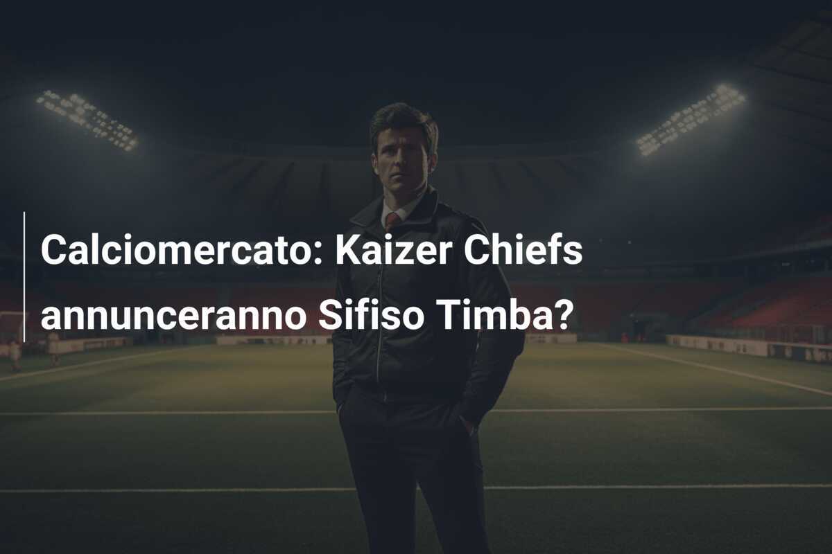 Calciomercato: Kaizer Chiefs annunceranno Sifiso Timba?