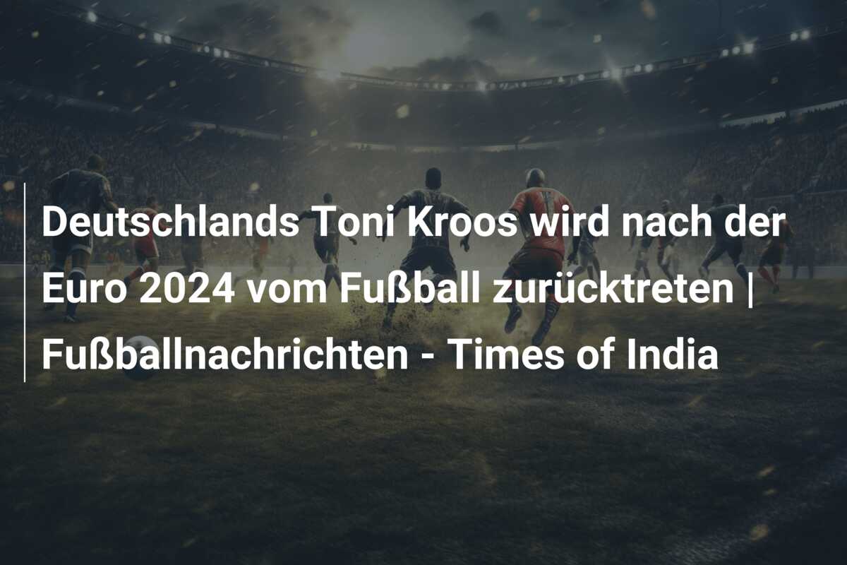 Deutschlands Toni Kroos wird nach der Euro 2024 vom Fußball zurücktreten | Fußballnachrichten – Times of India