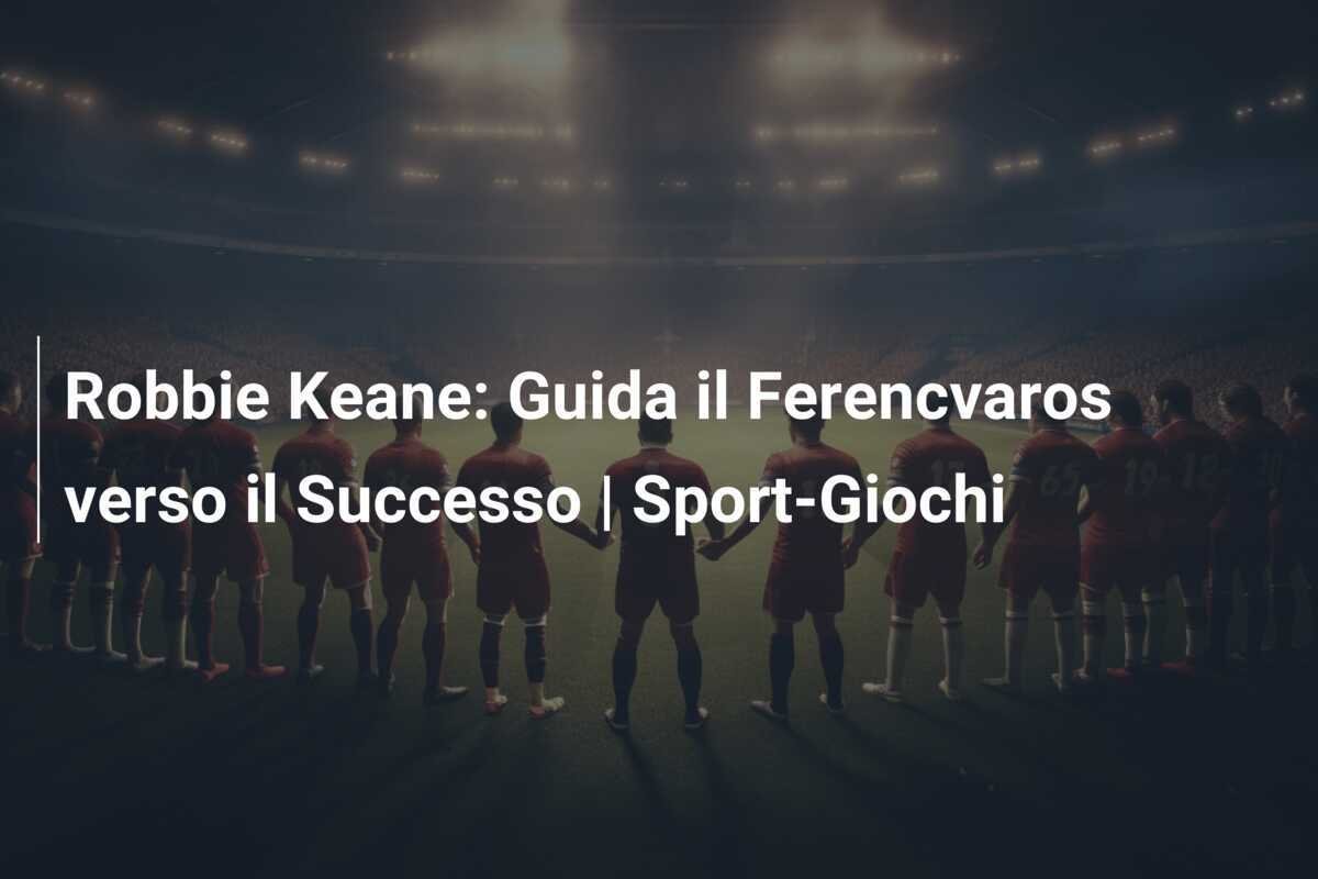 Robbie Keane: Guida il Ferencvaros verso il Successo | Sport-Giochi