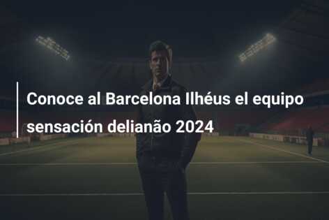 Conoce al Barcelona Ilhéus el equipo sensación delianão 2024