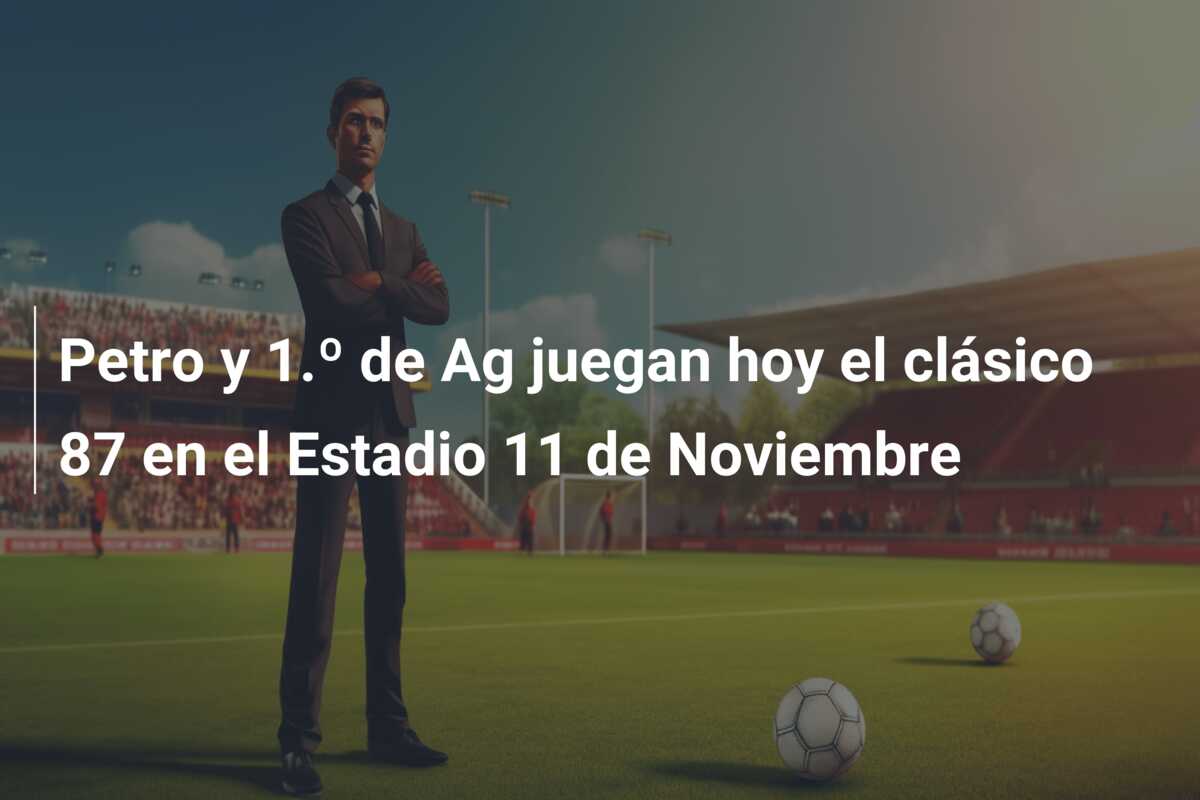 Petro y 1.º de Ag juegan hoy el clásico 87 en el Estadio 11 de Noviembre