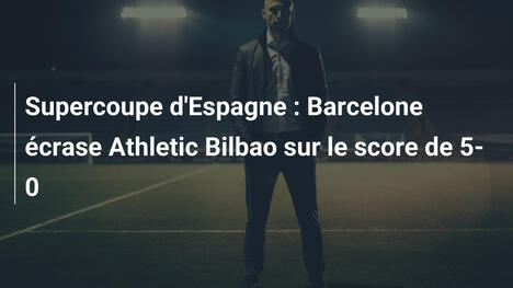 Supercoupe d'Espagne : Barcelone écrase Athletic Bilbao sur le score de 5-0