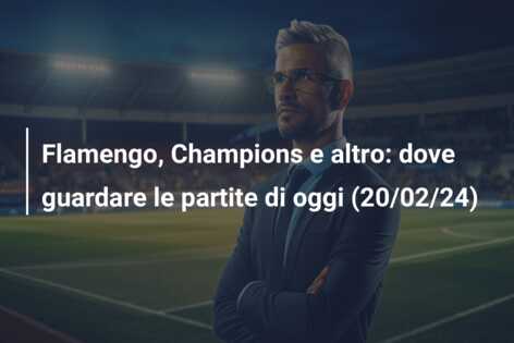 Flamengo, Champions e altro: dove guardare le partite di oggi (20/02/24)