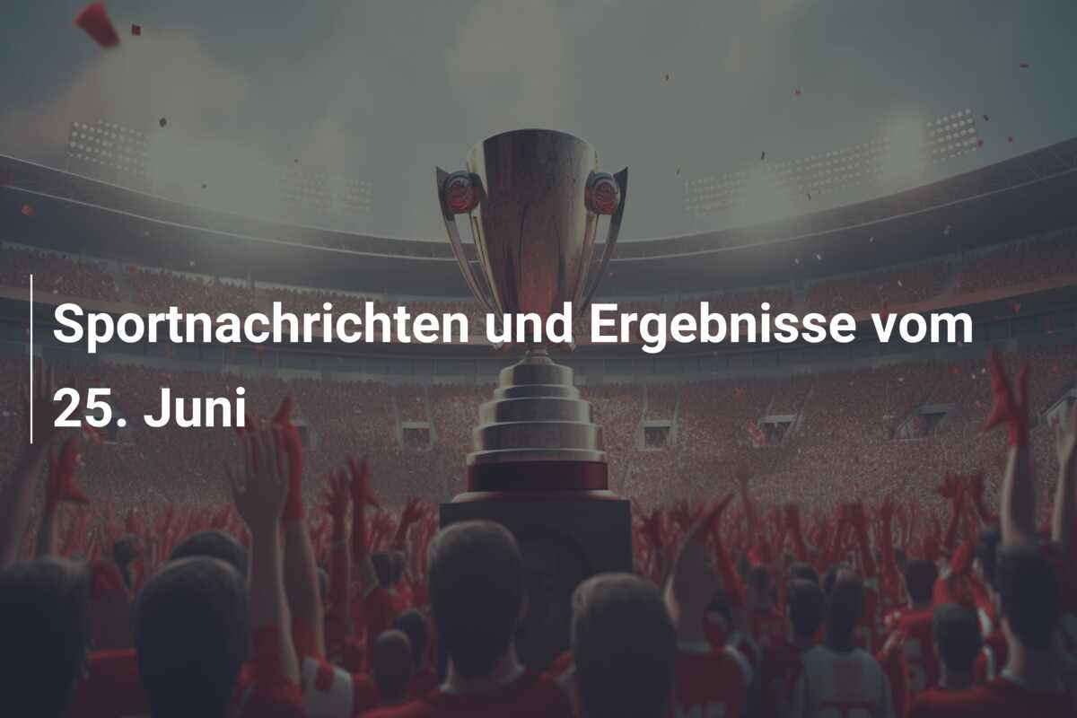 Sportnachrichten und Ergebnisse vom 25. Juni