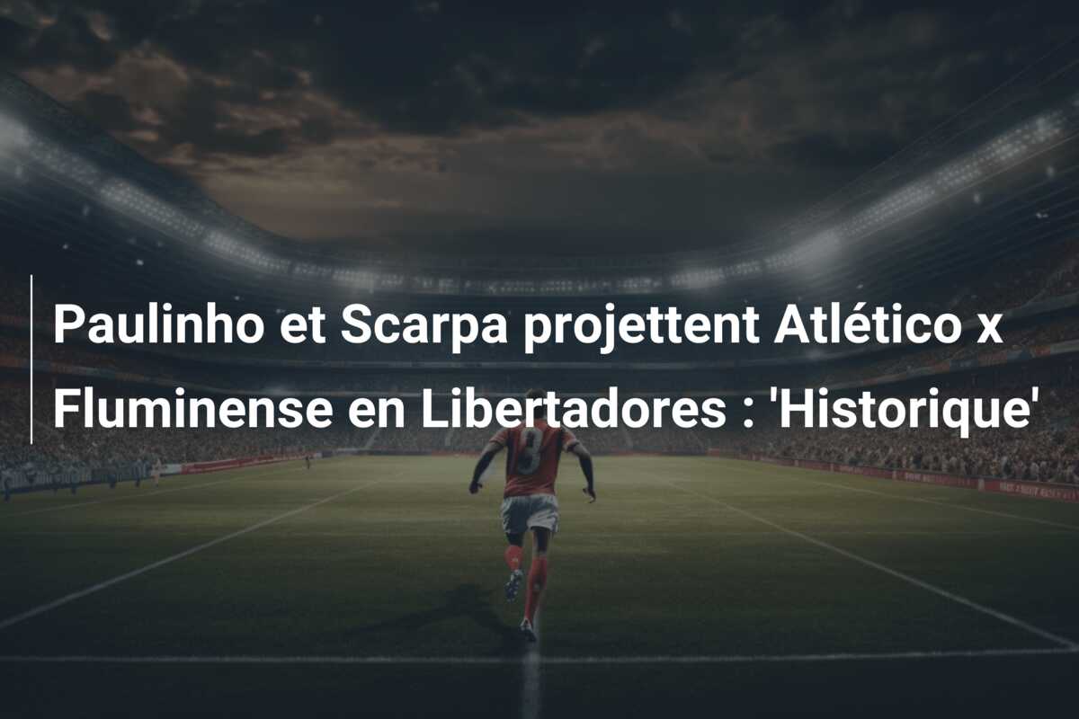 Paulinho et Scarpa projettent Atlético x Fluminense en Libertadores : ‘Historique’