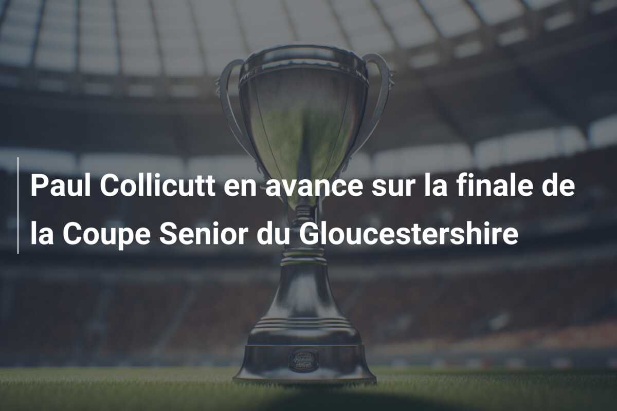 Paul Collicutt en avance sur la finale de la Coupe Senior du Gloucestershire