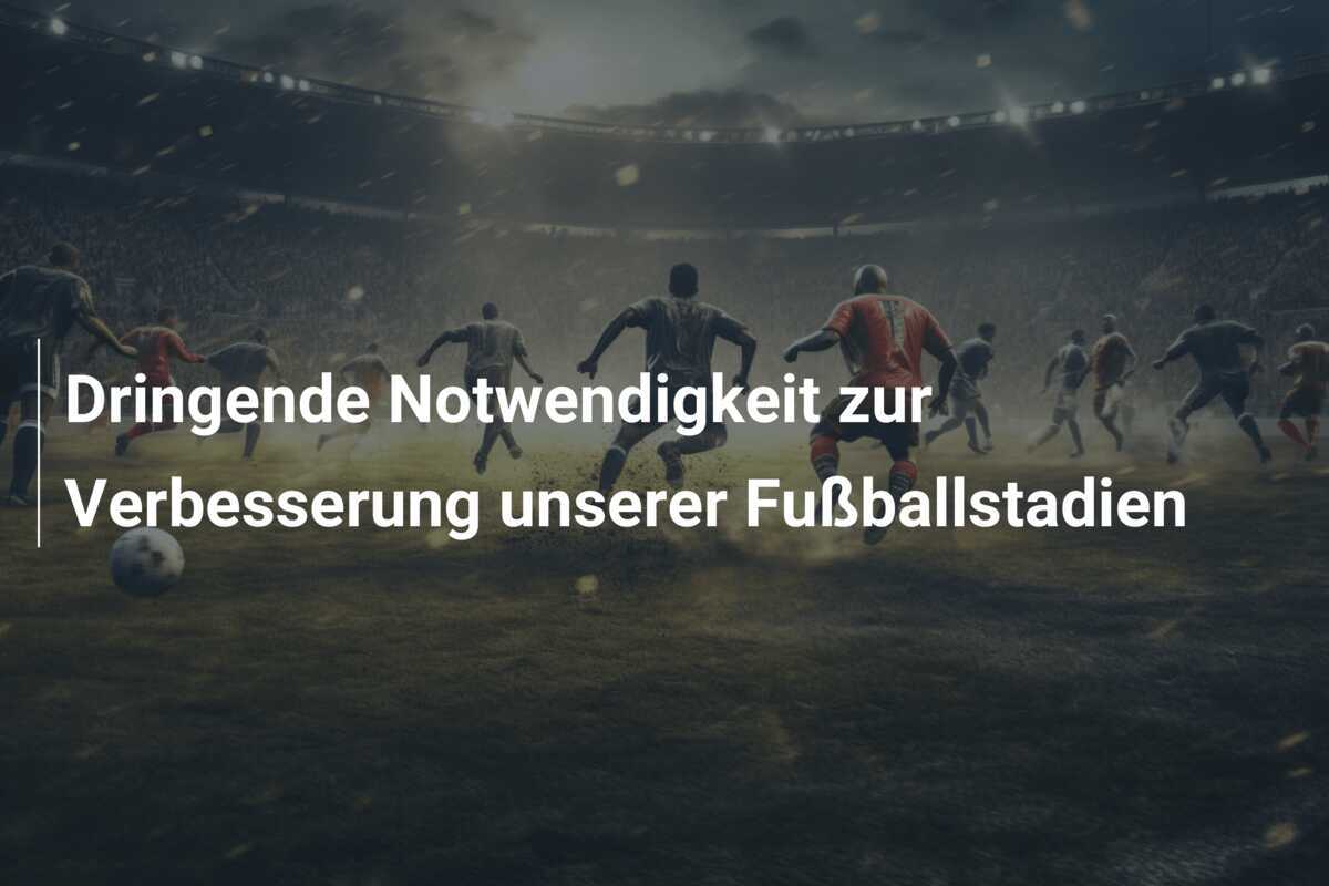 Dringende Notwendigkeit zur Verbesserung unserer Fußballstadien
