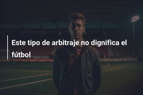Este tipo de arbitraje no dignifica el fútbol