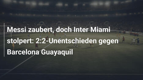 Messi zaubert, doch Inter Miami stolpert: 2:2-Unentschieden gegen Barcelona Guayaquil