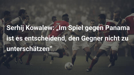 Serhij Kowalew: „Im Spiel gegen Panama ist es entscheidend, den Gegner nicht zu unterschätzen“