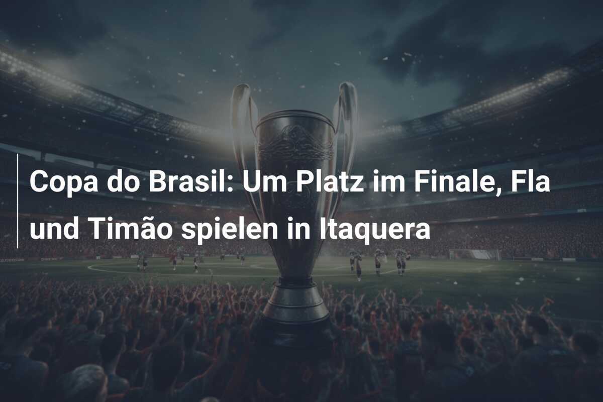 Copa do Brasil: Um Platz im Finale, Fla und Timão spielen in Itaquera