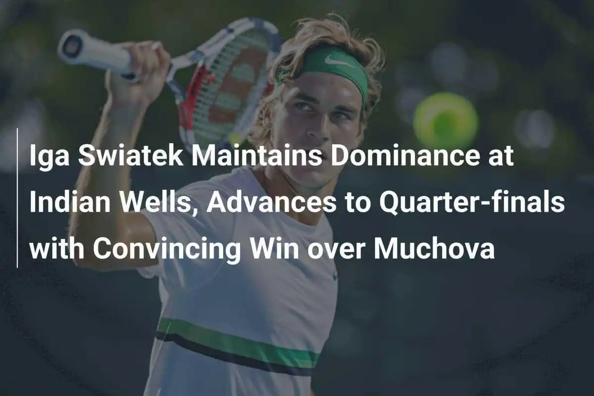 Iga Swiatek bleibt dominant in Indian Wells und erreicht mit überzeugendem Sieg über Muchova das Viertelfinale