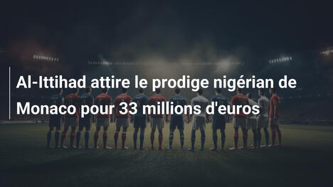 Al-Ittihad attire le prodige nigérian de Monaco pour 33 millions d'euros