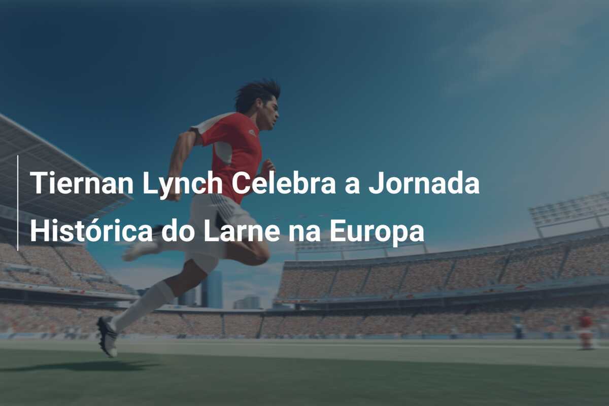 Tiernan Lynch Celebra a Jornada Histórica do Larne na Europa
