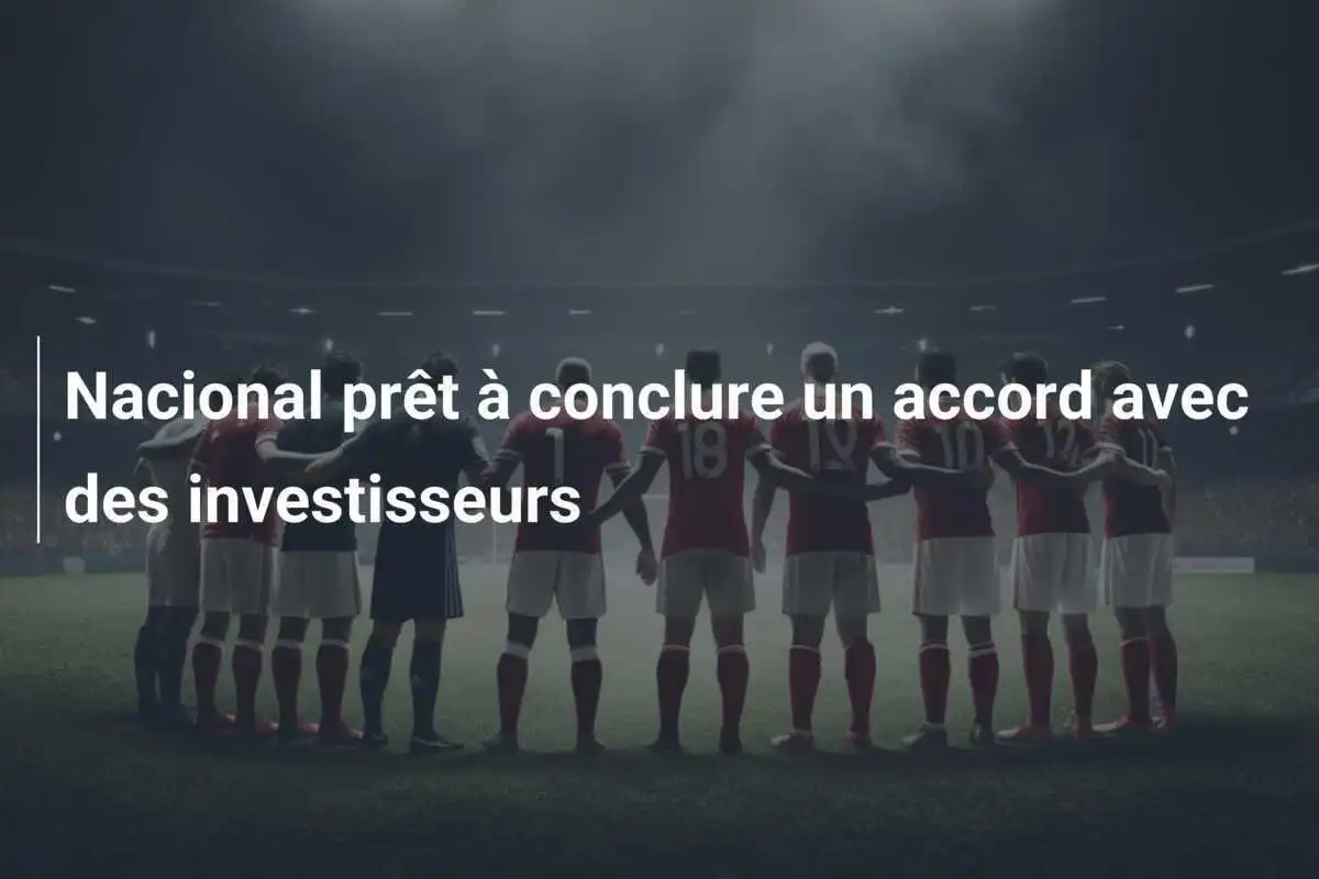 Nacional prêt à conclure un accord avec des investisseurs
