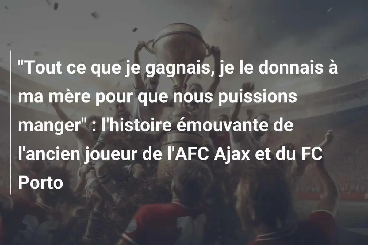 "Tout ce que je gagnais, je le donnais à ma mère pour que nous puissions manger" : l'histoire émouvante de l'ancien joueur de l'AFC Ajax et du FC Porto