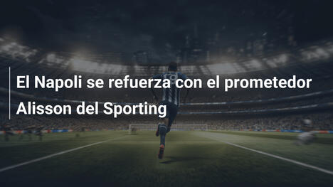 El Napoli se refuerza con el prometedor Alisson del Sporting