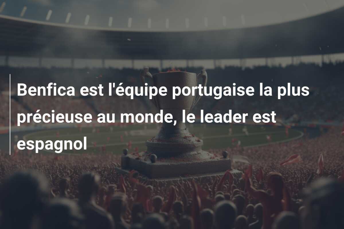 Benfica est l'équipe portugaise la plus précieuse au monde, le leader est espagnol