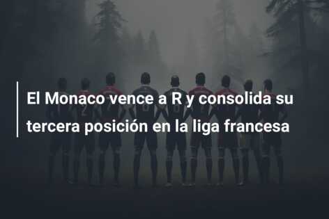 El Monaco vence a R y consolida su tercera posición en la liga francesa