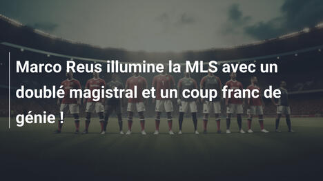Marco Reus illumine la MLS avec un doublé magistral et un coup franc de génie !