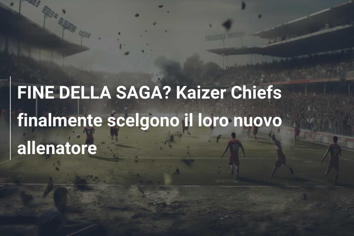 FINE DELLA SAGA? Kaizer Chiefs finalmente scelgono il loro nuovo allenatore