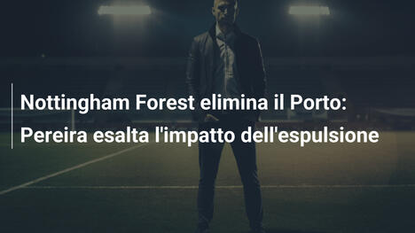 Nottingham Forest elimina il Porto: Pereira esalta l'impatto dell'espulsione